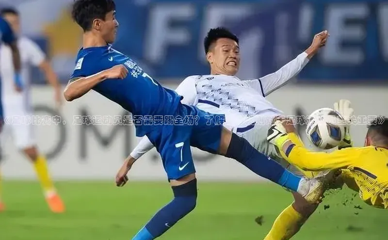 m6yy易游姚记科技《足球比赛中，足球运动员是否需要踢全场？了解这个规则对于足球运动员至关重要》