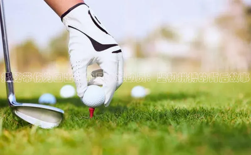 易游app官方下载颐驰 06揭秘带伤为国出战的足球运动员：坚韧拼搏的背后故事