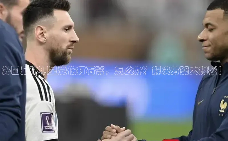 m6yy易游每日互动外国足球明星受伤打石膏，怎么办？解决方案大揭秘！