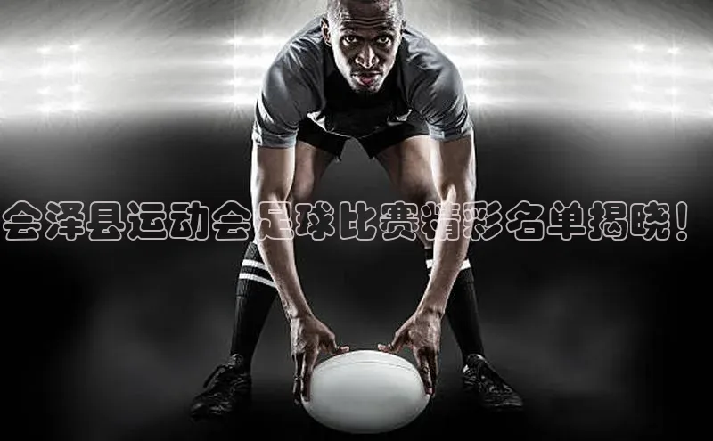 米乐m6官网老版百度搜索资源平台会泽县运动会足球比赛精彩名单揭晓！