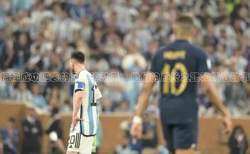 米乐m6网页版登录入口携程揭秘成功逆袭的足球运动员：他们的成长之路和背后故事