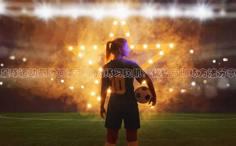 米乐m6官网登录入口 下载皮阿诺足球运动员为何需要重点练习胸肌？优势与训练方法分享
