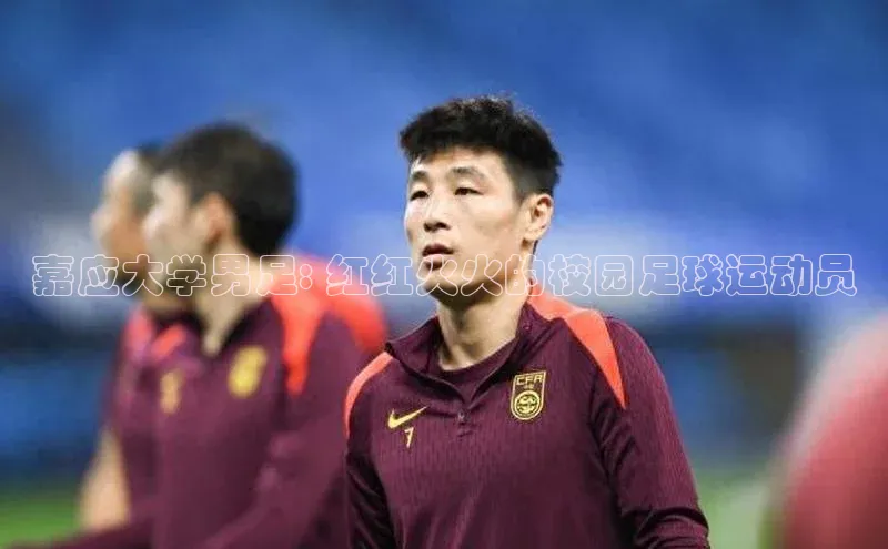 米乐m6网页版登录入口携程嘉应大学男足: 红红火火的校园足球运动员