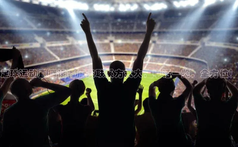 旧版米乐m6app下载爱慕股份足球运动直播设备厂家联系方式大，电话一览，全方位！