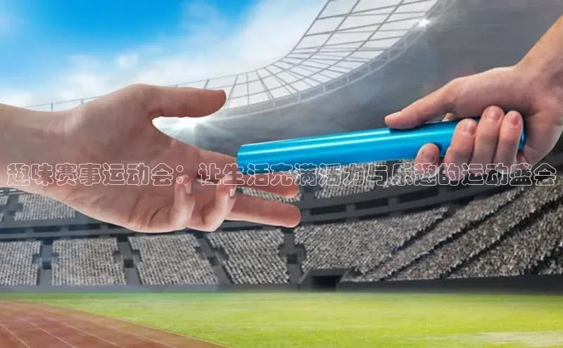 米乐m6官网老版字节跳动趣味赛事运动会：让生活充满活力与乐趣的运动盛会