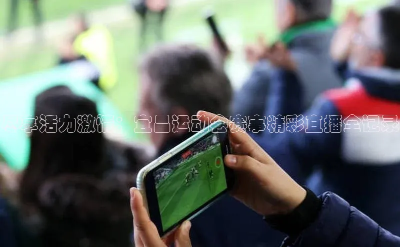 易游体育app下载安装最新版中海达尽享活力激情：宜昌运动会赛事精彩直播全记录