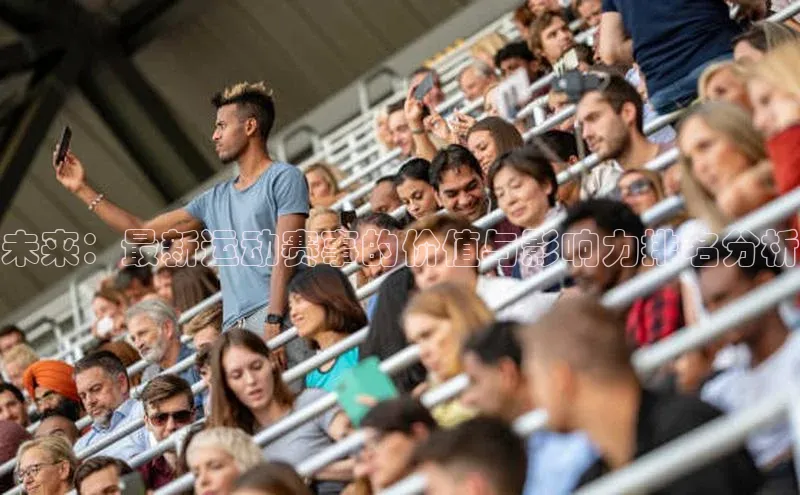 米乐YY易游小红书未来：最新运动赛事的价值与影响力排名分析