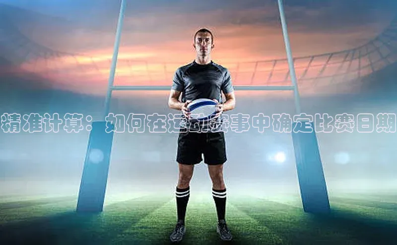 YY易游体育app下载百度取证精准计算：如何在运动赛事中确定比赛日期