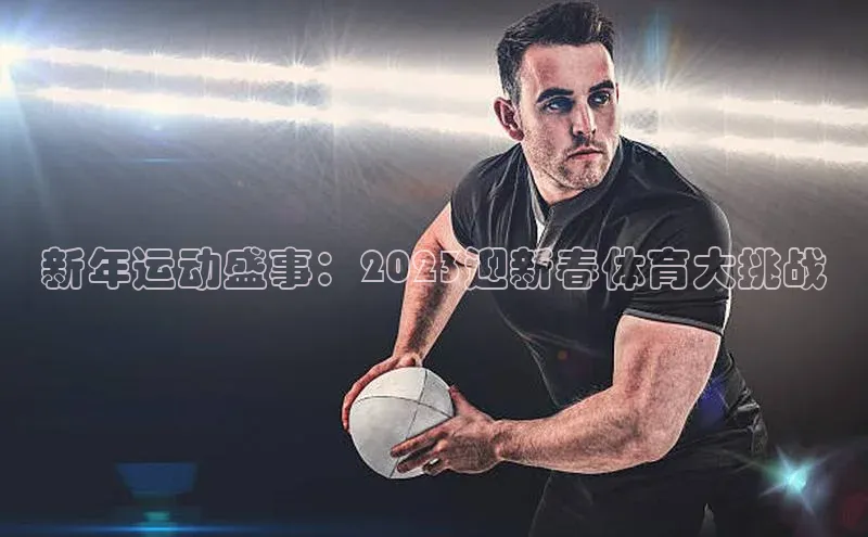 新年运动盛事：2023迎新春体育大挑战