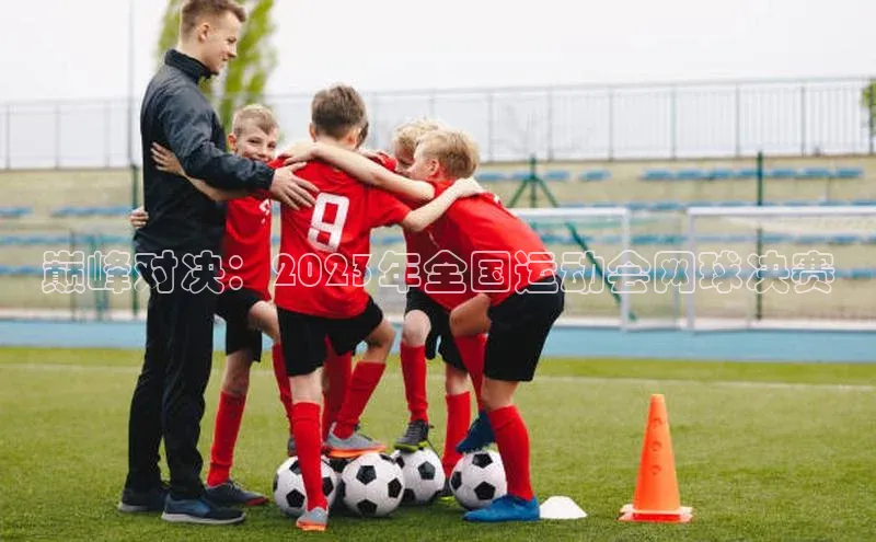 巅峰对决：2023年全国运动会网球决赛