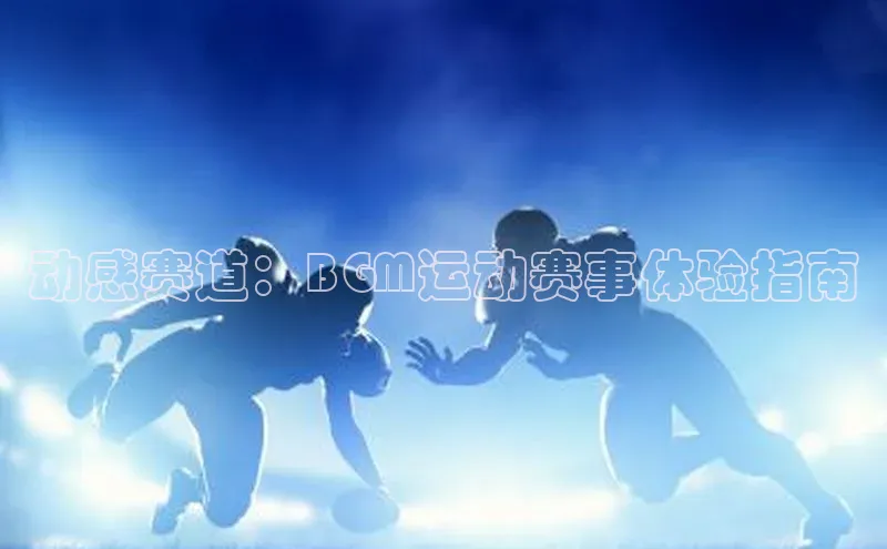 动感赛道：BGM运动赛事体验指南