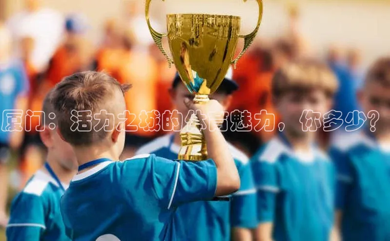 厦门：活力之城的体育魅力，你多少？