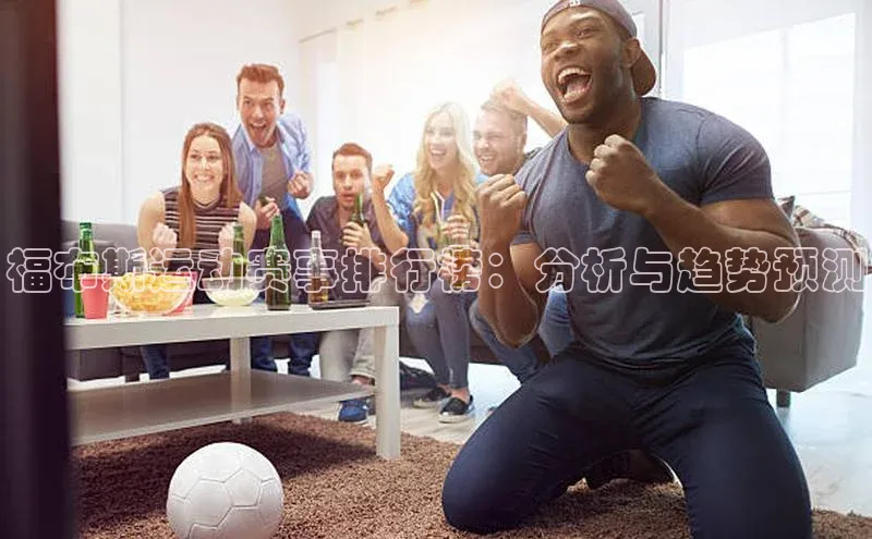 福布斯运动赛事排行榜：分析与趋势预测