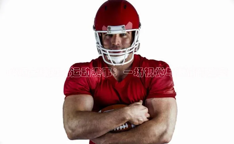 86项全球知名运动赛事：一场视觉与激情的盛宴