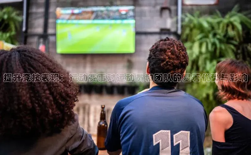 提升竞技表现：运动赛事对运动员和团队的显著优势与影响
