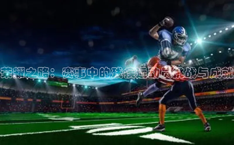 荣耀之路：赛事中的残疾运动员挑战与成就