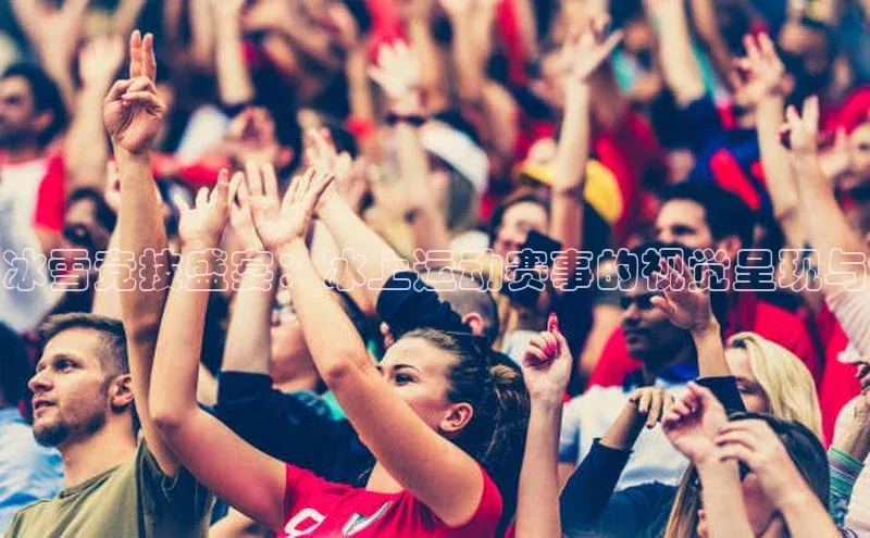 冰雪竞技盛宴：冰上运动赛事的视觉呈现与