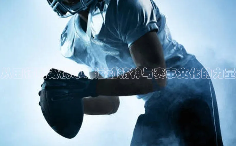 从田径到橄榄球：运动精神与赛事文化的力量