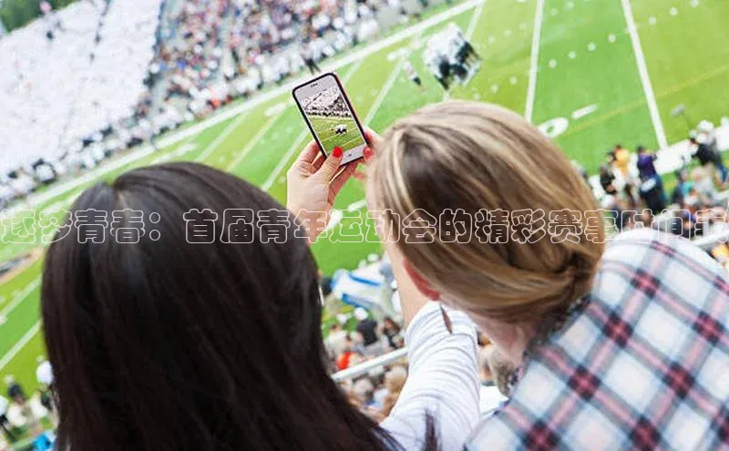 逐梦青春：首届青年运动会的精彩赛事时间表
