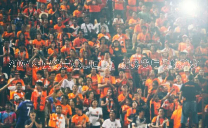 2024年度体育盛事回顾：新风尚与传统魅力