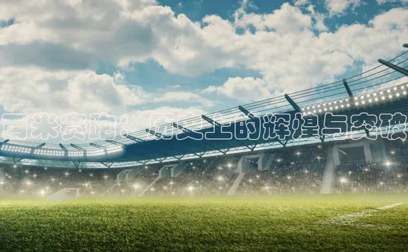 百米赛跑：历史上的辉煌与突破