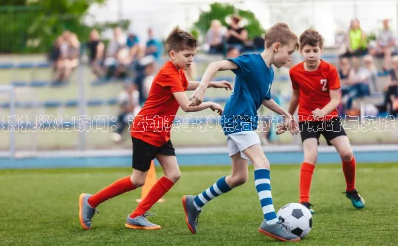 捕捉激情瞬间：运动赛事拍照墙的设计策略与实践