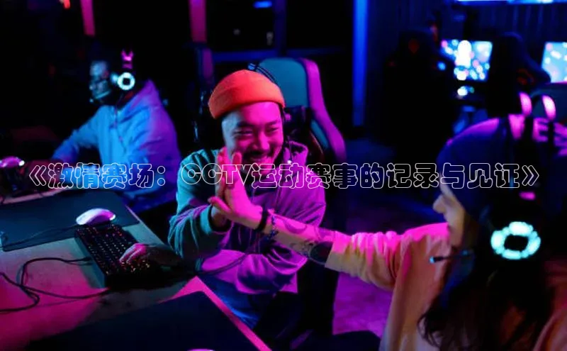 《激情赛场：CCTV运动赛事的记录与见证》