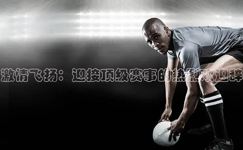 激情飞扬：迎接顶级赛事的热烈欢迎辞