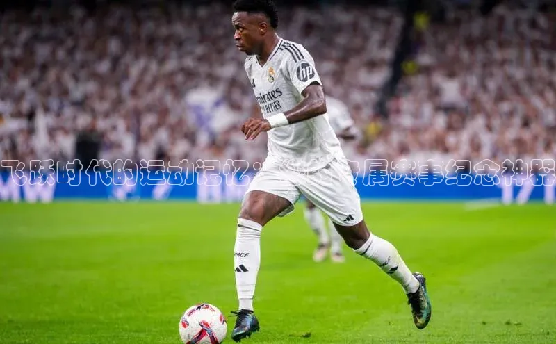 飞跃时代的运动记忆：您的专属赛事纪念神器