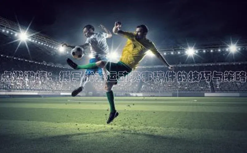 点燃激情：撰写优秀运动赛事稿件的技巧与策略