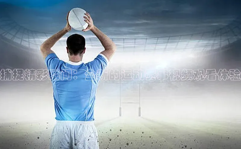 捕捉精彩瞬间：全新的运动赛事视频观看体验