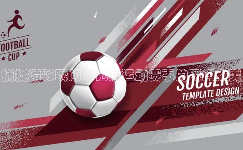 捕捉精彩瞬间：记录运动赛事的瞬间之美