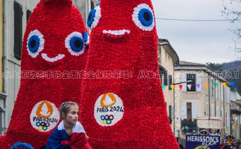 水上运动赛事的全面安全保障策略：从准备到执行的全方位规划