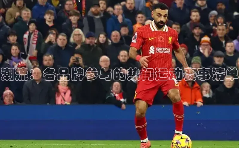 潮流：各品牌参与的热门运动赛事清单