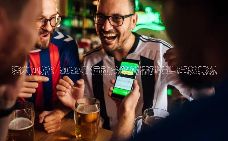 活力四射：2023省运动会的激情碰撞与卓越表现