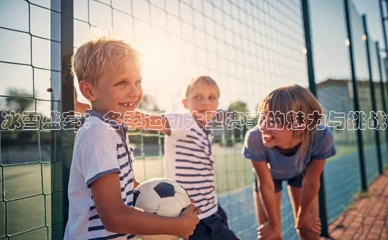 冰雪盛宴：冬季运动大型赛事的魅力与挑战