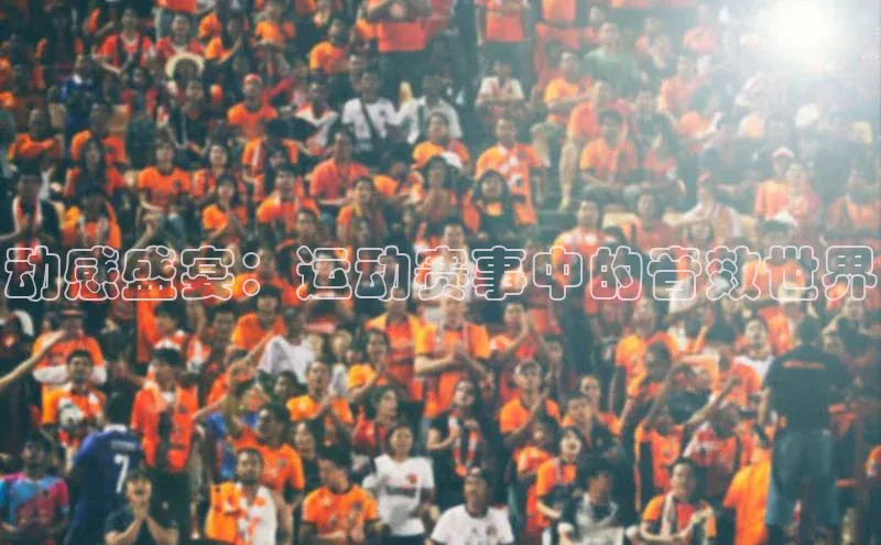 动感盛宴：运动赛事中的音效世界