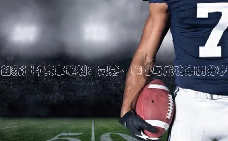 创新运动赛事策划：灵感、策略与成功案例分享