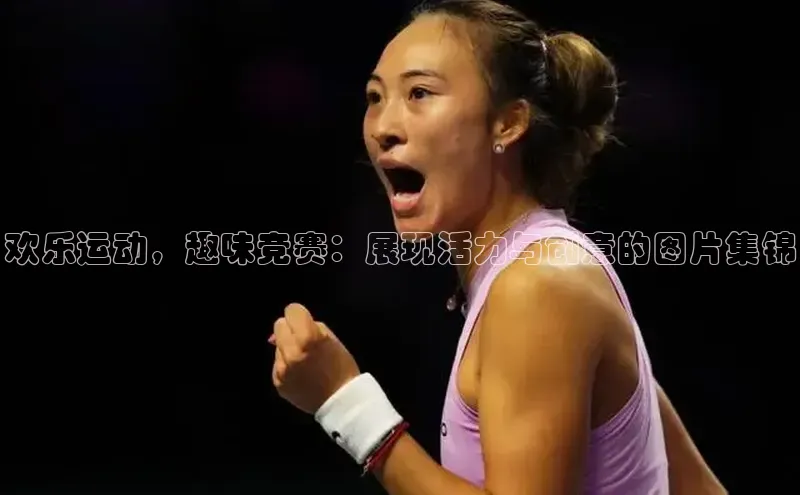 欢乐运动，趣味竞赛：展现活力与创意的图片集锦