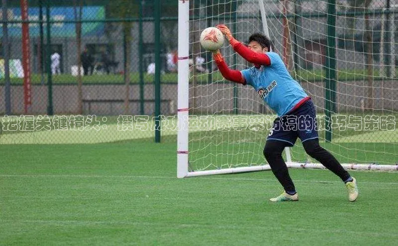 把握关键镜头：撰写成功运动赛事采访稿的技巧与策略