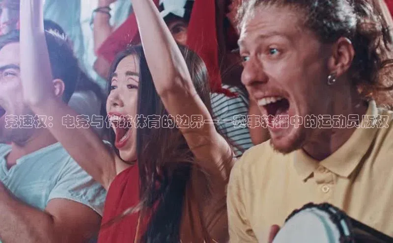 竞速权：电竞与传统体育的边界——赛事转播中的运动员版权