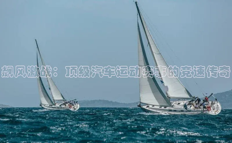 飙风激战：顶级汽车运动赛事的竞速传奇